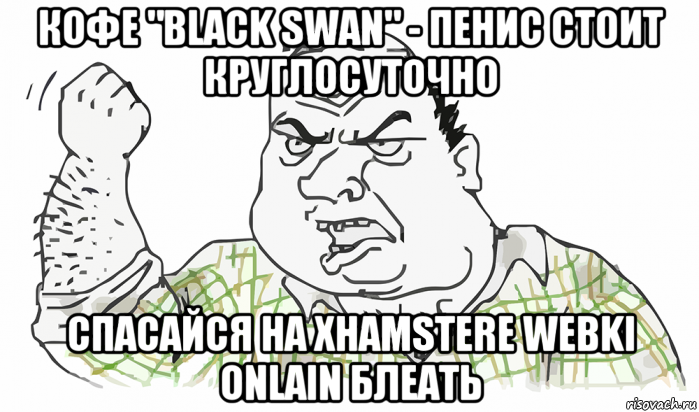 кофе "black swan" - пенис стоит круглосуточно спасайся на xhamstere webki onlain блеать, Мем Будь мужиком