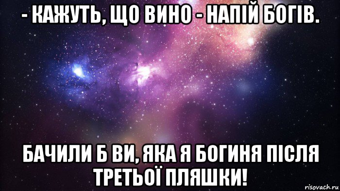 - кажуть, що вино - напій богів. бачили б ви, яка я богиня після третьої пляшки!, Мем  быть Лерой