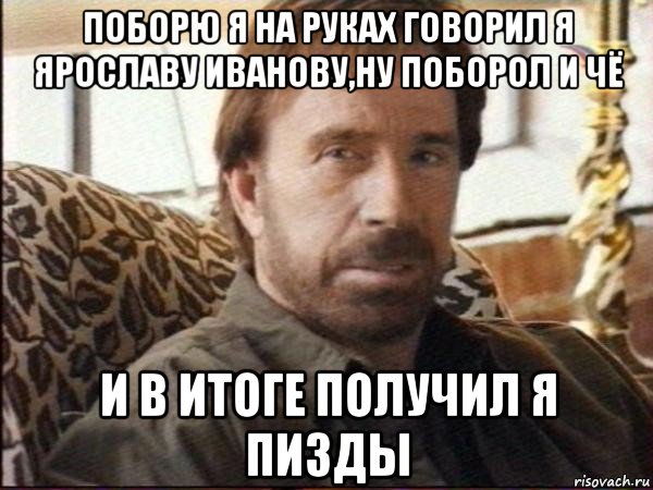 поборю я на руках говорил я ярославу иванову,ну поборол и чё и в итоге получил я пизды, Мем чак норрис