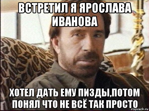 встретил я ярослава иванова хотел дать ему пизды,потом понял что не всё так просто, Мем чак норрис