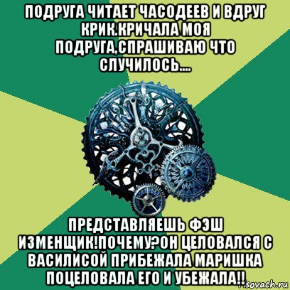 подруга читает часодеев и вдруг крик.кричала моя подруга,спрашиваю что случилось.... представляешь фэш изменщик!почему?он целовался с василисой прибежала маришка поцеловала его и убежала!!, Мем Часодеи