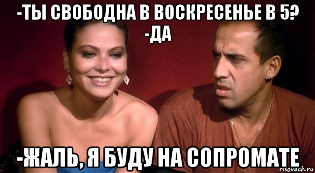 -ты свободна в воскресенье в 5? -да -жаль, я буду на сопромате