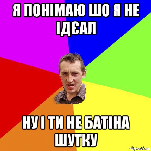 я понімаю шо я не ідєал ну і ти не батіна шутку, Мем Чоткий паца