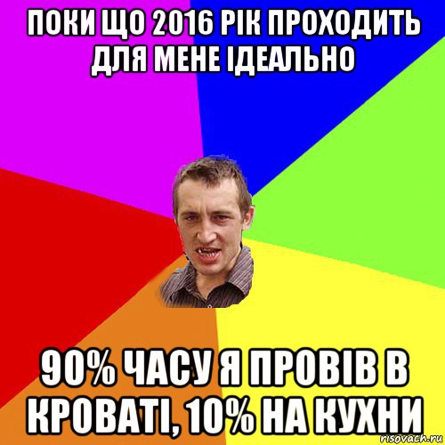 поки що 2016 рік проходить для мене ідеально 90% часу я провів в кроваті, 10% на кухни, Мем Чоткий паца