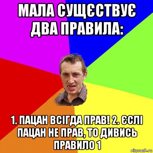 мала сущєствує два правила: 1. пацан всігда прав! 2. єслі пацан не прав, то дивись правило 1, Мем Чоткий паца