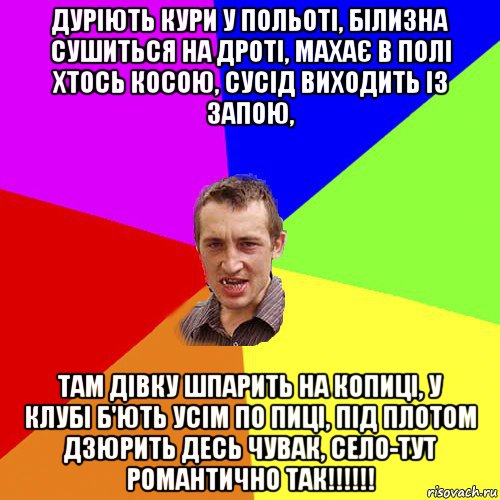 дуріють кури у польоті, білизна сушиться на дроті, махає в полі хтось косою, сусід виходить із запою, там дівку шпарить на копиці, у клубі б'ють усім по пиці, під плотом дзюрить десь чувак, село-тут романтично так!!!!!!, Мем Чоткий паца