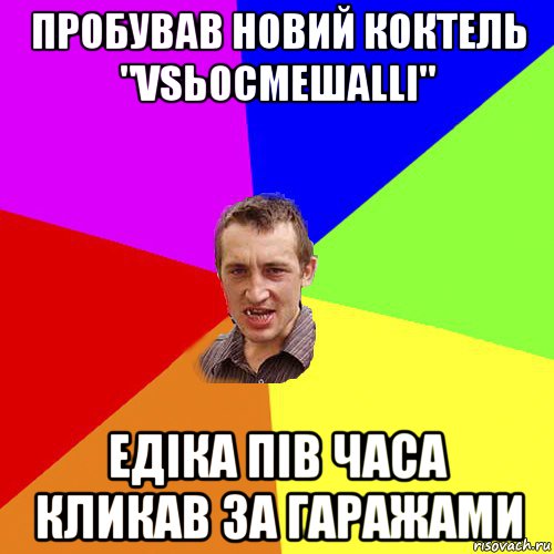 пробував новий коктель "vsьосмешаllі" едіка пів часа кликав за гаражами, Мем Чоткий паца