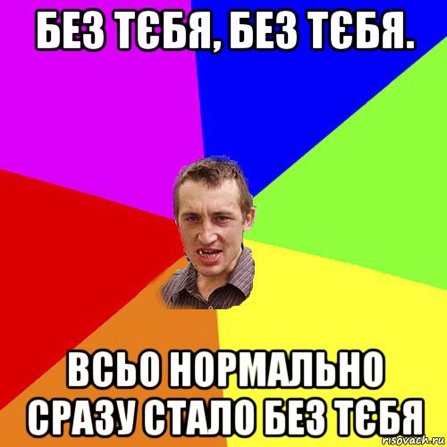 без тєбя, без тєбя. всьо нормально сразу стало без тєбя, Мем Чоткий паца