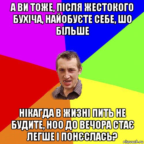 а ви тоже, після жестокого бухіча, найобуєте себе, шо більше нікагда в жизні пить не будите, ноо до вечора стає легше і понєслась?, Мем Чоткий паца