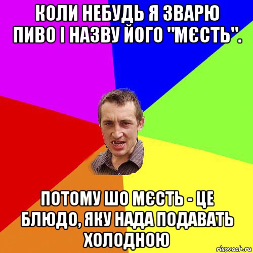 коли небудь я зварю пиво і назву його "мєсть". потому шо мєсть - це блюдо, яку нада подавать холодною, Мем Чоткий паца