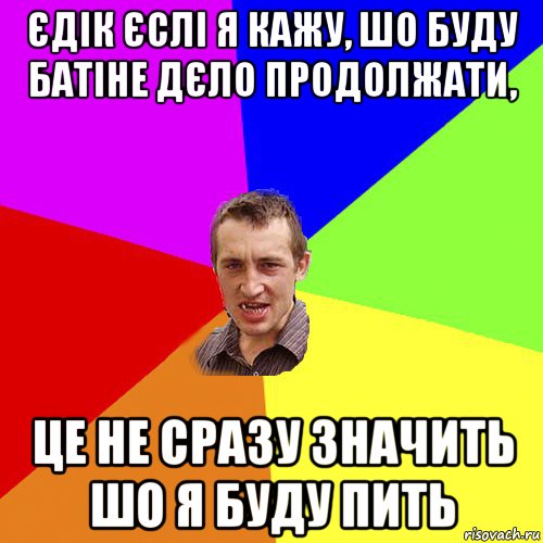 єдік єслі я кажу, шо буду батіне дєло продолжати, це не сразу значить шо я буду пить, Мем Чоткий паца