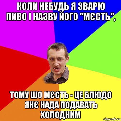 коли небудь я зварю пиво і назву його "мєсть", тому шо мєсть - це блюдо якє нада подавать холодним, Мем Чоткий паца