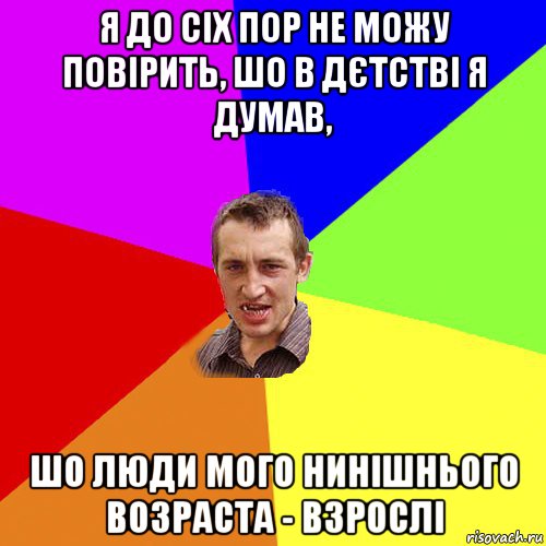 я до сіх пор не можу повірить, шо в дєтстві я думав, шо люди мого нинішнього возраста - взрослі, Мем Чоткий паца