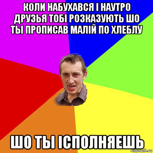 коли набухався i наутро друзья тобi розказують шо ты прописав малiй по хлеблу шо ты iсполняешь, Мем Чоткий паца