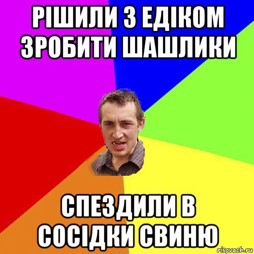 рішили з едіком зробити шашлики спездили в сосідки свиню, Мем Чоткий паца