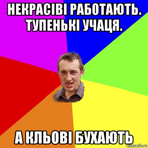 некрасіві работають. тупенькі учаця. а кльові бухають, Мем Чоткий паца