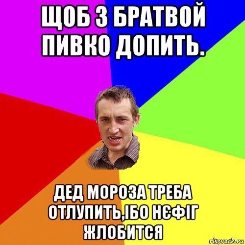 щоб з братвой пивко допить. дед мороза треба отлупить,ібо нєфіг жлобится, Мем Чоткий паца