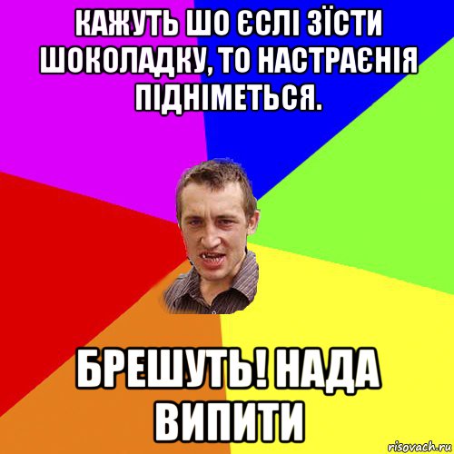 кажуть шо єслі зїсти шоколадку, то настраєнія підніметься. брешуть! нада випити, Мем Чоткий паца