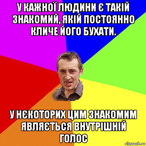 у кажної людини є такій знакомий, якій постоянно кличе його бухати. у нєкоторих цим знакомим являється внутрішній голос, Мем Чоткий паца