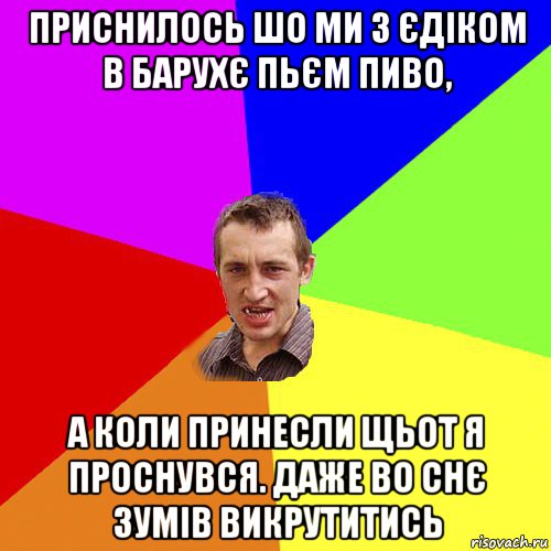 приснилось шо ми з єдіком в барухє пьєм пиво, а коли принесли щьот я проснувся. даже во снє зумів викрутитись, Мем Чоткий паца