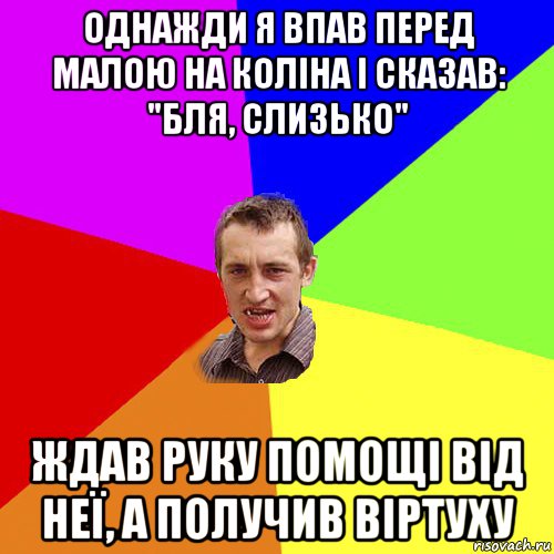 однажди я впав перед малою на коліна і сказав: "бля, слизько" ждав руку помощі від неї, а получив віртуху, Мем Чоткий паца