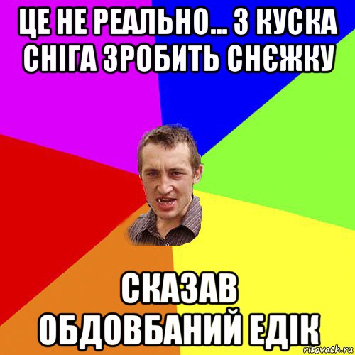 це не реально... з куска сніга зробить снєжку сказав обдовбаний едік, Мем Чоткий паца