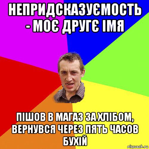 непридсказуємость - моє другє імя пішов в магаз за хлібом, вернувся через пять часов бухій, Мем Чоткий паца