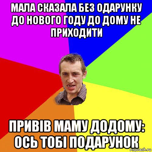 мала сказала без одарунку до нового году до дому не приходити привів маму додому: ось тобі подарунок, Мем Чоткий паца