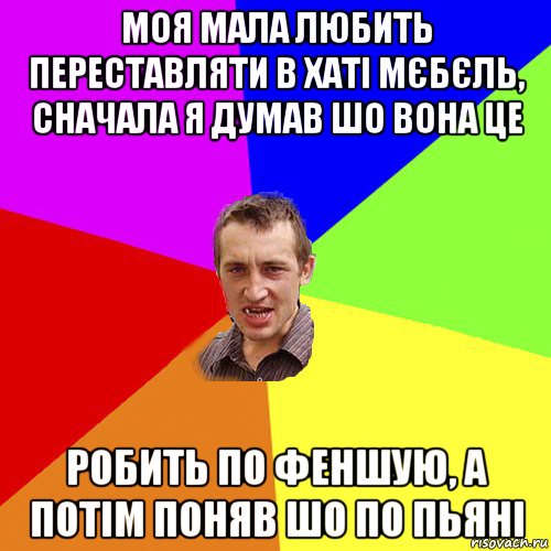 моя мала любить переставляти в хаті мєбєль, сначала я думав шо вона це робить по феншую, а потім поняв шо по пьяні, Мем Чоткий паца