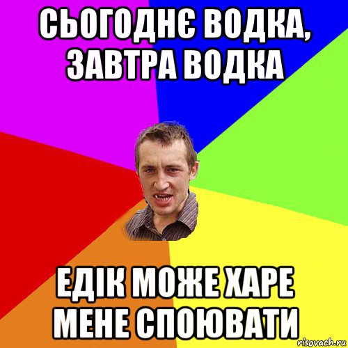 сьогоднє водка, завтра водка едік може харе мене споювати, Мем Чоткий паца