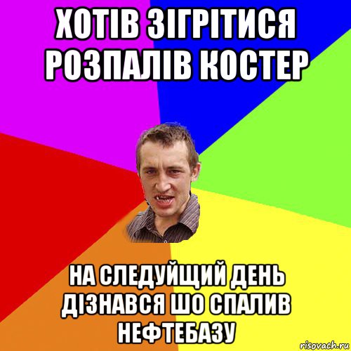 хотів зігрітися розпалів костер на следуйщий день дізнався шо спалив нефтебазу, Мем Чоткий паца