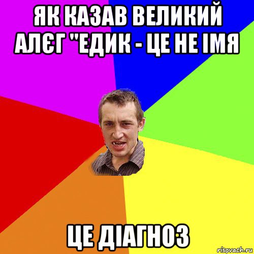 як казав великий алєг "едик - це не імя це діагноз, Мем Чоткий паца