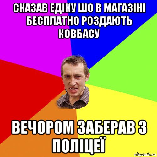 сказав едіку шо в магазіні бесплатно роздають ковбасу вечором заберав з поліцеї, Мем Чоткий паца