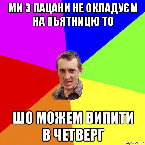 ми з пацани не окладуєм на пьятницю то шо можем випити в четверг, Мем Чоткий паца