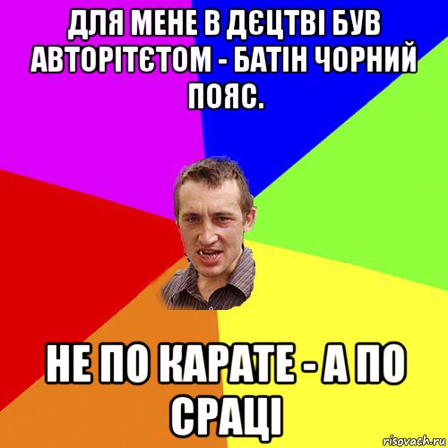 для мене в дєцтві був авторітєтом - батін чорний пояс. не по карате - а по сраці, Мем Чоткий паца