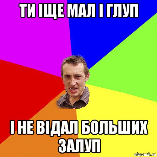 ти іще мал і глуп і не відал больших залуп, Мем Чоткий паца