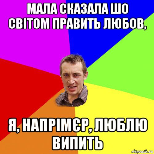 мала сказала шо світом править любов, я, напрімєр, люблю випить, Мем Чоткий паца