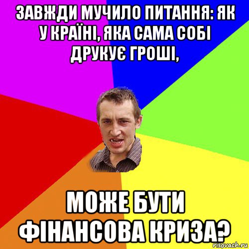 завжди мучило питання: як у країні, яка сама собі друкує гроші, може бути фінансова криза?, Мем Чоткий паца