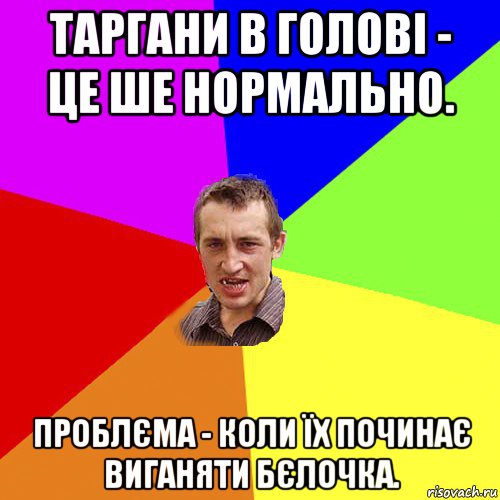 таргани в голові - це ше нормально. проблєма - коли їх починає виганяти бєлочка., Мем Чоткий паца