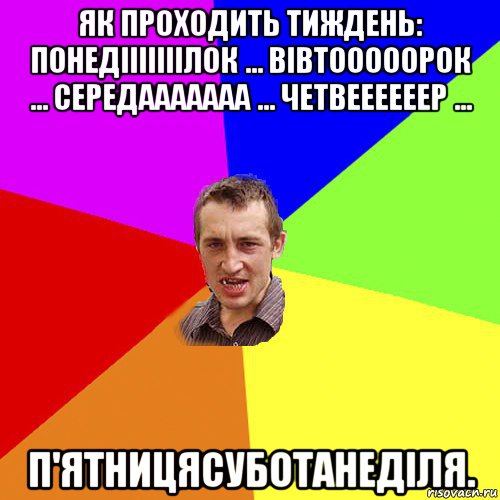 як проходить тиждень: понедііііііілок ... вівтооооорок ... середааааааа ... четвеееееер ... п'ятницясуботанеділя., Мем Чоткий паца