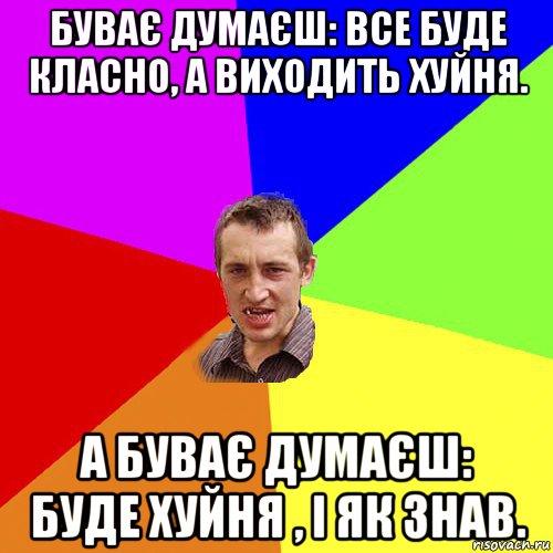 буває думаєш: все буде класно, а виходить хуйня. а буває думаєш: буде хуйня , і як знав., Мем Чоткий паца