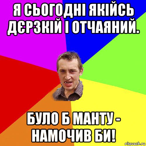 я сьогодні якійсь дєрзкій і отчаяний. було б манту - намочив би!, Мем Чоткий паца