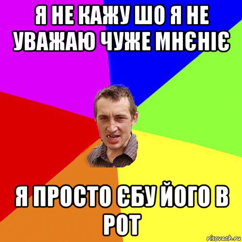 я не кажу шо я не уважаю чуже мнєніє я просто єбу його в рот, Мем Чоткий паца