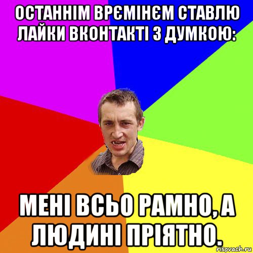 останнім врємінєм ставлю лайки вконтакті з думкою: мені всьо рамно, а людині пріятно., Мем Чоткий паца