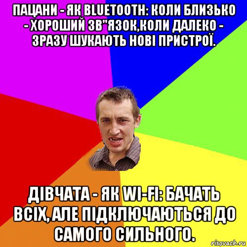 пацани - як вluеtооth: коли близько - хороший зв"язок,коли далеко - зразу шукають нові пристрої. дівчата - як wі-fі: бачать всіх, але підключаються до самого сильного., Мем Чоткий паца