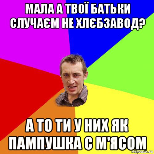 мала а твої батьки случаєм не хлєбзавод? а то ти у них як пампушка с м'ясом, Мем Чоткий паца