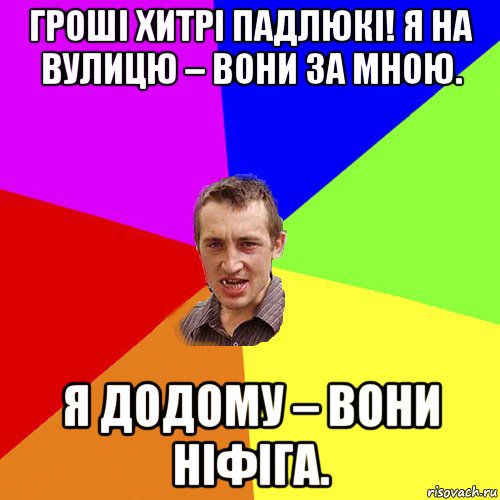 гроші хитрі падлюкі! я на вулицю – вони за мною. я додому – вони ніфіга., Мем Чоткий паца