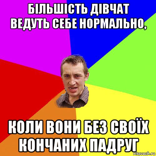 більшість дівчат ведуть себе нормально, коли вони без своїх кончаних падруг, Мем Чоткий паца