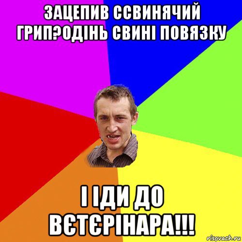 зацепив ссвинячий грип?одінь свині повязку і іди до вєтєрінара!!!, Мем Чоткий паца