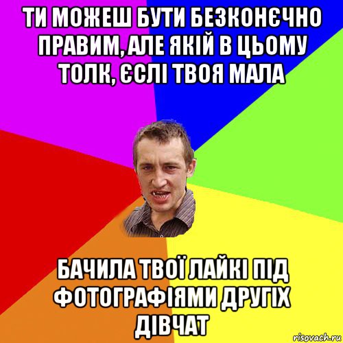 ти можеш бути безконєчно правим, але якій в цьому толк, єслі твоя мала бачила твої лайкі під фотографіями другіх дівчат, Мем Чоткий паца